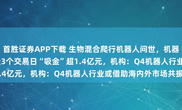 首胜证券APP下载 生物混合爬行机器人问世,机器人ETF(159770)近3个交易日“吸金”超1.4亿元,机构:Q4机器人行业或借助海内外市场共振