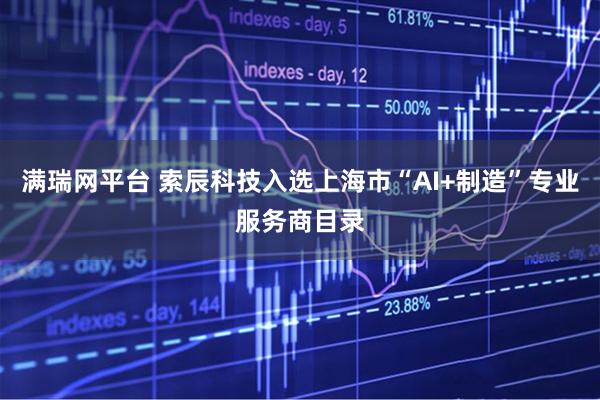 满瑞网平台 索辰科技入选上海市“AI+制造”专业服务商目录