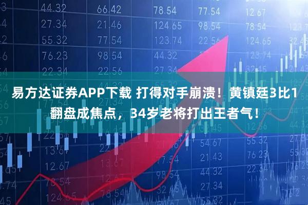 易方达证券APP下载 打得对手崩溃！黄镇廷3比1翻盘成焦点，34岁老将打出王者气！