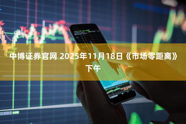中博证券官网 2025年11月18日《市场零距离》下午