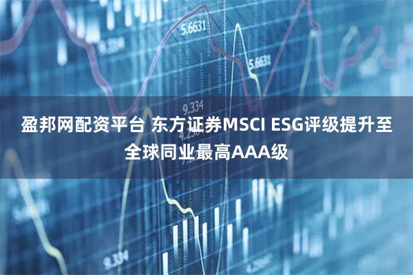 盈邦网配资平台 东方证券MSCI ESG评级提升至全球同业最高AAA级