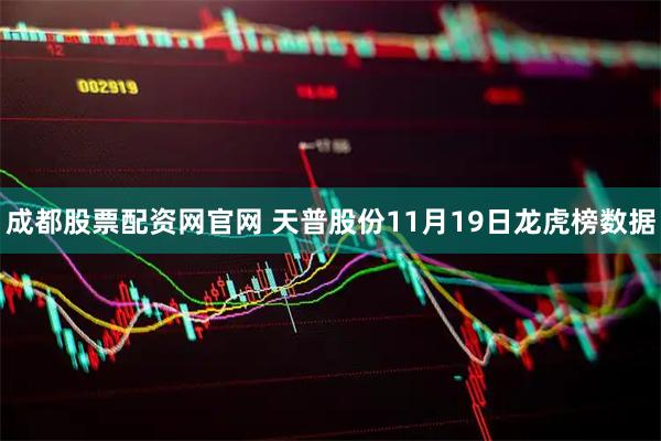 成都股票配资网官网 天普股份11月19日龙虎榜数据