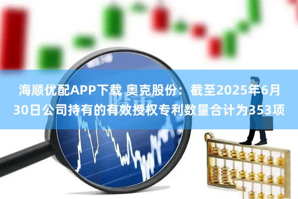 海顺优配APP下载 奥克股份：截至2025年6月30日公司持有的有效授权专利数量合计为353项