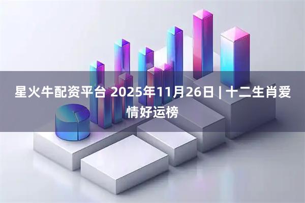 星火牛配资平台 2025年11月26日 | 十二生肖爱情好运榜