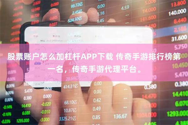 股票账户怎么加杠杆APP下载 传奇手游排行榜第一名,传奇手游代理平台。